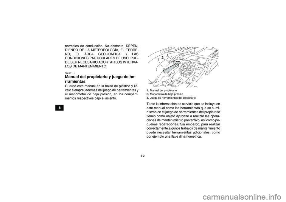 YAMAHA GRIZZLY 700 2011  Manuale de Empleo (in Spanish) 8-2
8normales de conducción. No obstante, DEPEN-
DIENDO DE LA METEOROLOGÍA, EL TERRE-
NO, EL ÁREA GEOGRÁFICA Y LAS
CONDICIONES PARTICULARES DE USO, PUE-
DE SER NECESARIO ACORTAR LOS INTERVA-
LOS D