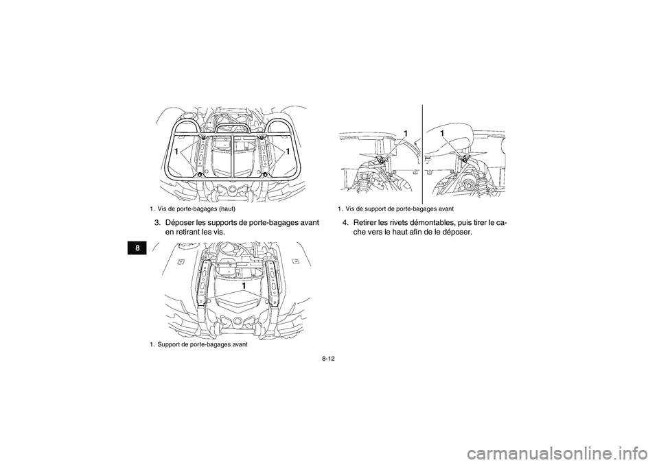 YAMAHA GRIZZLY 700 2011  Notices Demploi (in French) 8-12
83. Déposer les supports de porte-bagages avant
en retirant les vis.4. Retirer les rivets démontables, puis tirer le ca-
che vers le haut afin de le déposer.
1. Vis de porte-bagages (haut)
1. 