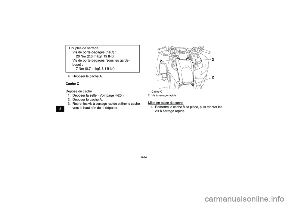 YAMAHA GRIZZLY 700 2011  Notices Demploi (in French) 8-14
84. Reposer le cache A.
Cache C
Dépose du cache
1. Déposer la selle. (Voir page 4-20.)
2. Déposer le cache A.
3. Retirer les vis à serrage rapide et tirer le cache
vers le haut afin de le dé