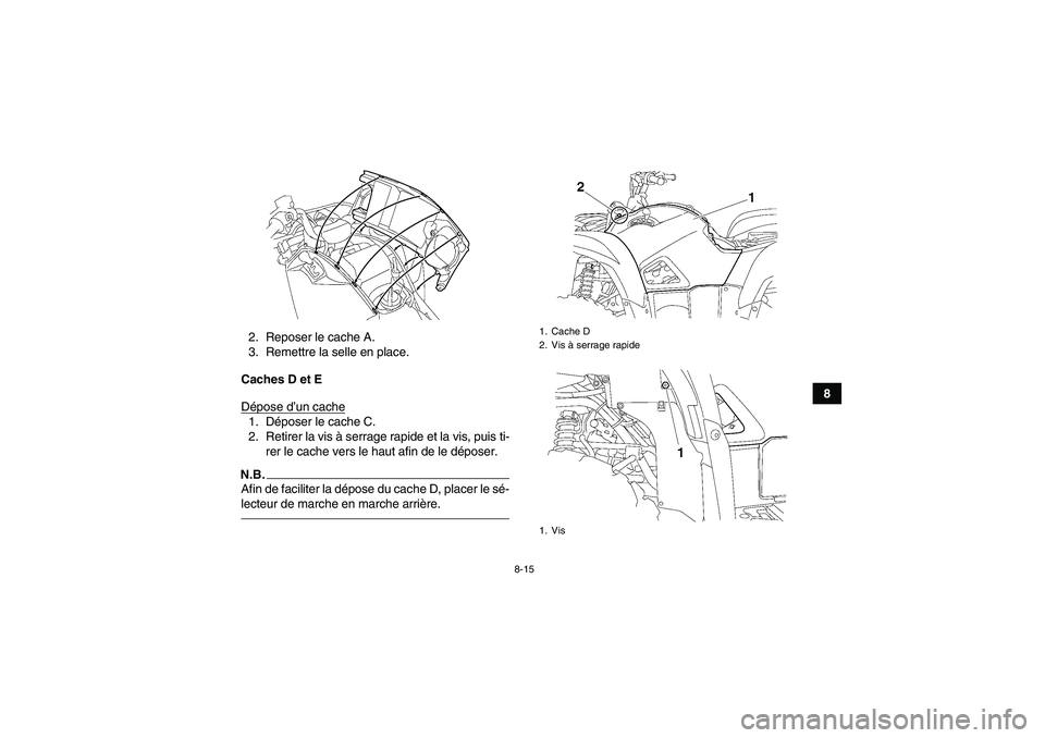 YAMAHA GRIZZLY 700 2011  Notices Demploi (in French) 8-15
8 2. Reposer le cache A.
3. Remettre la selle en place.
Caches D et E
Dépose d’un cache
1. Déposer le cache C.
2. Retirer la vis à serrage rapide et la vis, puis ti-
rer le cache vers le hau