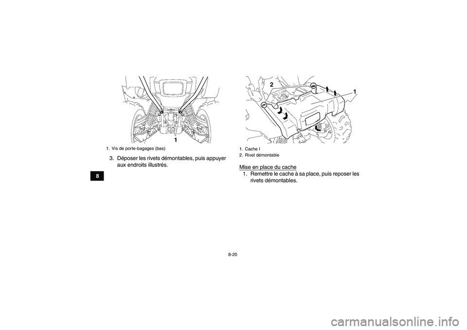 YAMAHA GRIZZLY 700 2011  Notices Demploi (in French) 8-20
83. Déposer les rivets démontables, puis appuyer
aux endroits illustrés.
Mise en place du cache
1. Remettre le cache à sa place, puis reposer les
rivets démontables.
1. Vis de porte-bagages 