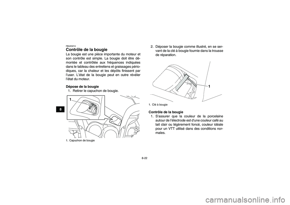 YAMAHA GRIZZLY 700 2011  Notices Demploi (in French) 8-22
8
FBU23213Contrôle de la bougie La bougie est une pièce importante du moteur et
son contrôle est simple. La bougie doit être dé-
montée et contrôlée aux fréquences indiquées
dans le tab
