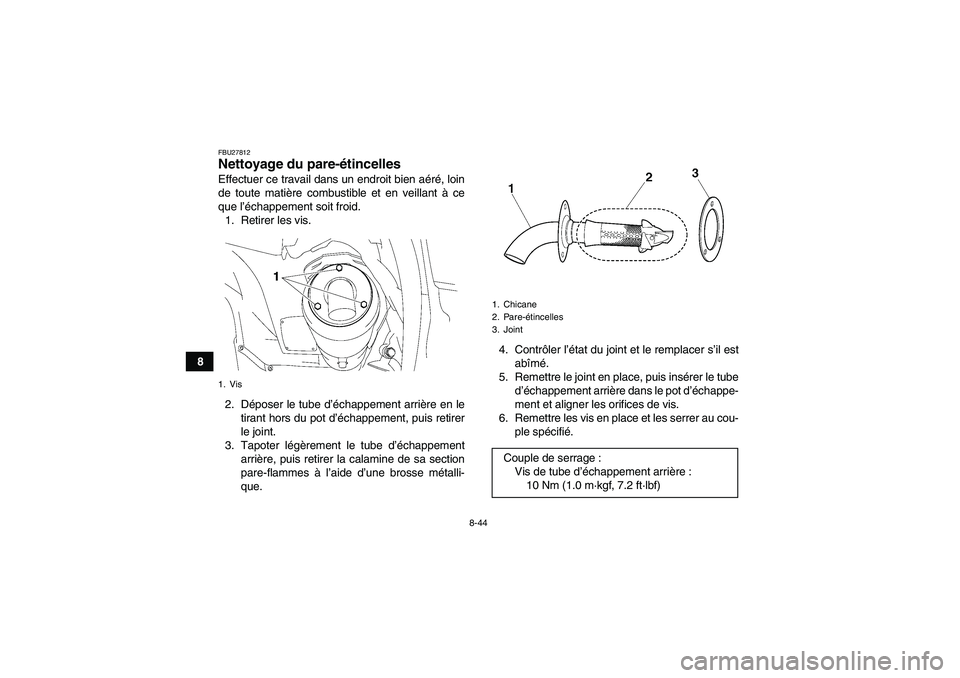 YAMAHA GRIZZLY 700 2011  Notices Demploi (in French) 8-44
8
FBU27812Nettoyage du pare-étincelles Effectuer ce travail dans un endroit bien aéré, loin
de toute matière combustible et en veillant à ce
que l’échappement soit froid.
1. Retirer les v