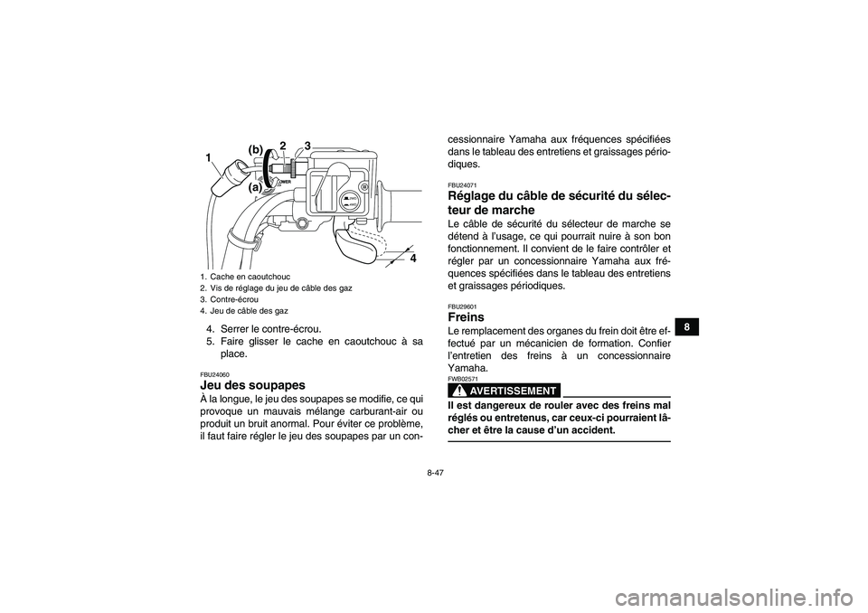 YAMAHA GRIZZLY 700 2011  Notices Demploi (in French) 8-47
8
4. Serrer le contre-écrou.
5. Faire glisser le cache en caoutchouc à sa
place.
FBU24060Jeu des soupapes À la longue, le jeu des soupapes se modifie, ce qui
provoque un mauvais mélange carbu