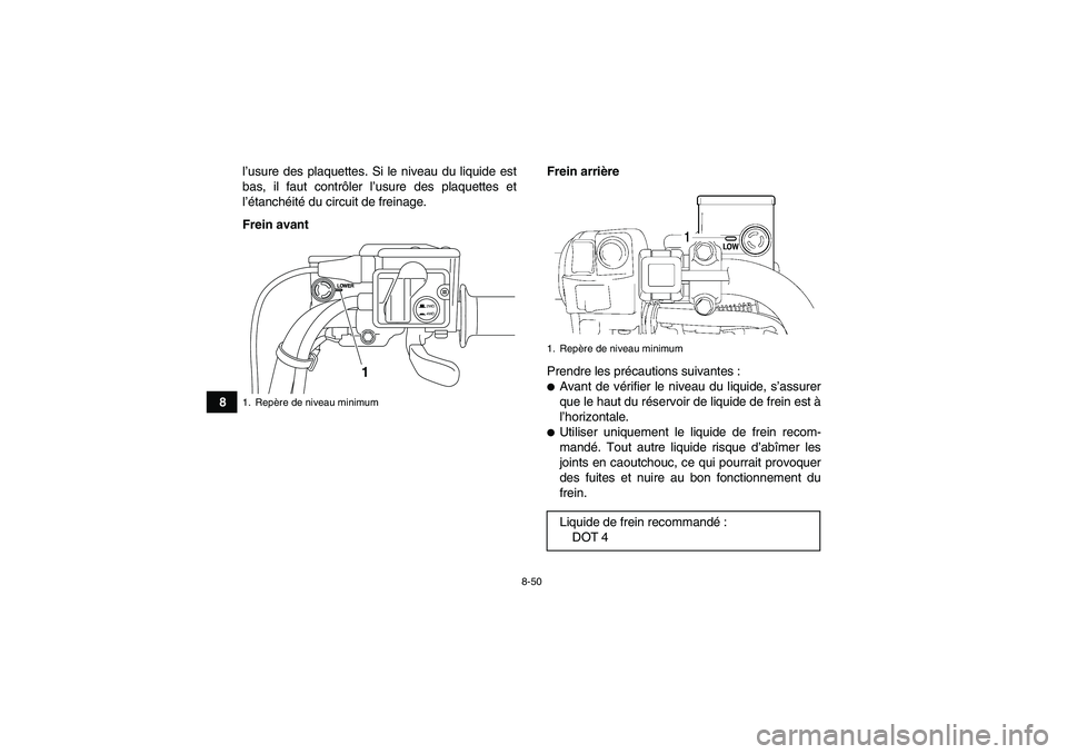 YAMAHA GRIZZLY 700 2011  Notices Demploi (in French) 8-50
8l’usure des plaquettes. Si le niveau du liquide est
bas, il faut contrôler l’usure des plaquettes et
l’étanchéité du circuit de freinage.
Frein avantFrein arrière
Prendre les précaut