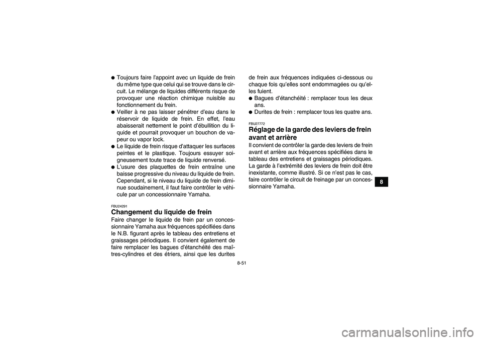 YAMAHA GRIZZLY 700 2011  Notices Demploi (in French) 8-51
8
Toujours faire l’appoint avec un liquide de frein
du même type que celui qui se trouve dans le cir-
cuit. Le mélange de liquides différents risque de
provoquer une réaction chimique nuis