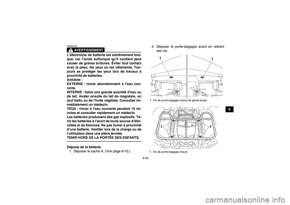 YAMAHA GRIZZLY 700 2011  Notices Demploi (in French) 8-59
8
AVERTISSEMENT
FWB02160L’électrolyte de batterie est extrêmement toxi-
que, car l’acide sulfurique qu’il contient peut
causer de graves brûlures. Éviter tout contact
avec la peau, les 