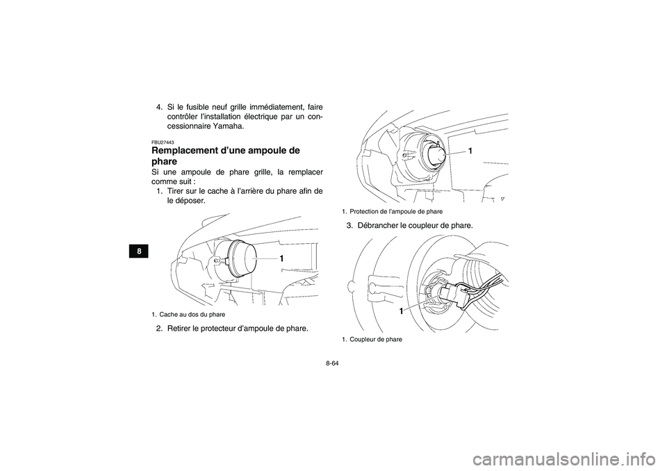 YAMAHA GRIZZLY 700 2011  Notices Demploi (in French) 8-64
84. Si le fusible neuf grille immédiatement, faire
contrôler l’installation électrique par un con-
cessionnaire Yamaha.
FBU27443Remplacement d’une ampoule de 
phare Si une ampoule de phare