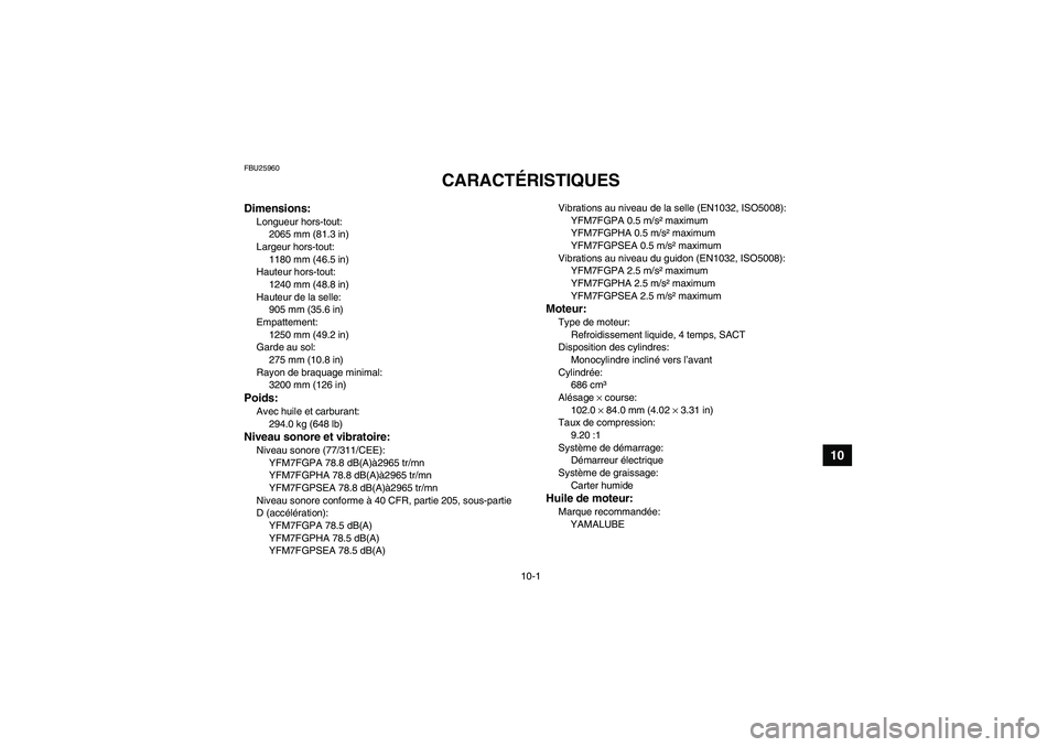 YAMAHA GRIZZLY 700 2011 Notices Demploi (in French) 10-1
10
FBU25960
CARACTÉRISTIQUES
Dimensions:Longueur hors-tout:
2065 mm (81.3 in)
Largeur hors-tout:
1180 mm (46.5 in)
Hauteur hors-tout:
1240 mm (48.8 in)
Hauteur de la selle:
905 mm (35.6 in)
Emp YAMAHA GRIZZLY 700 2011 Notices Demploi (in French) 10-1
10
FBU25960
CARACTÉRISTIQUES
Dimensions:Longueur hors-tout:
2065 mm (81.3 in)
Largeur hors-tout:
1180 mm (46.5 in)
Hauteur hors-tout:
1240 mm (48.8 in)
Hauteur de la selle:
905 mm (35.6 in)
Emp