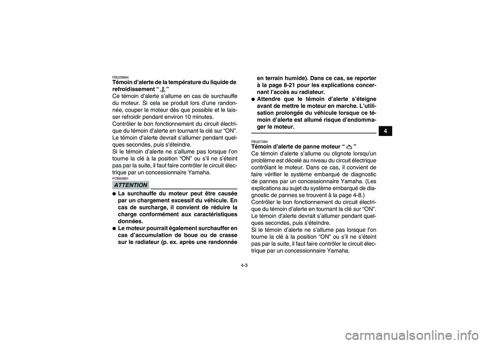 YAMAHA GRIZZLY 700 2011  Notices Demploi (in French) 4-3
4
FBU28664Témoin d’alerte de la température du liquide de 
refroidissement“” 
Ce témoin d’alerte s’allume en cas de surchauffe
du moteur. Si cela se produit lors d’une randon-
née,