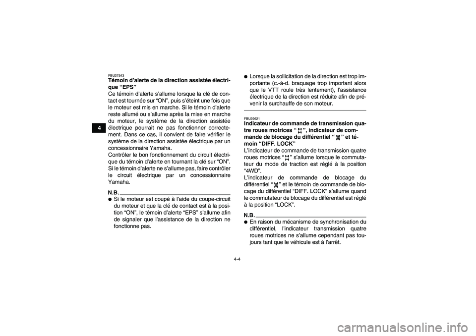 YAMAHA GRIZZLY 700 2011  Notices Demploi (in French) 4-4
4
FBU27543Témoin d’alerte de la direction assistée électri-
que “EPS” 
Ce témoin d’alerte s’allume lorsque la clé de con-
tact est tournée sur “ON”, puis s’éteint une fois q