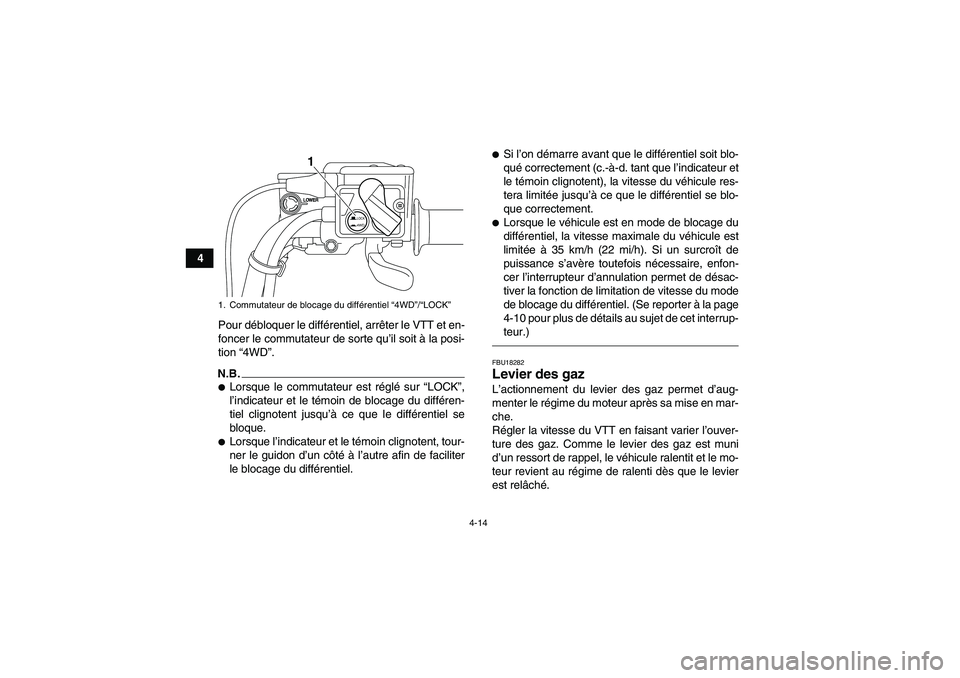 YAMAHA GRIZZLY 700 2011  Notices Demploi (in French) 4-14
4
Pour débloquer le différentiel, arrêter le VTT et en-
foncer le commutateur de sorte qu’il soit à la posi-
tion “4WD”.
N.B.Lorsque le commutateur est réglé sur “LOCK”,
l’indi