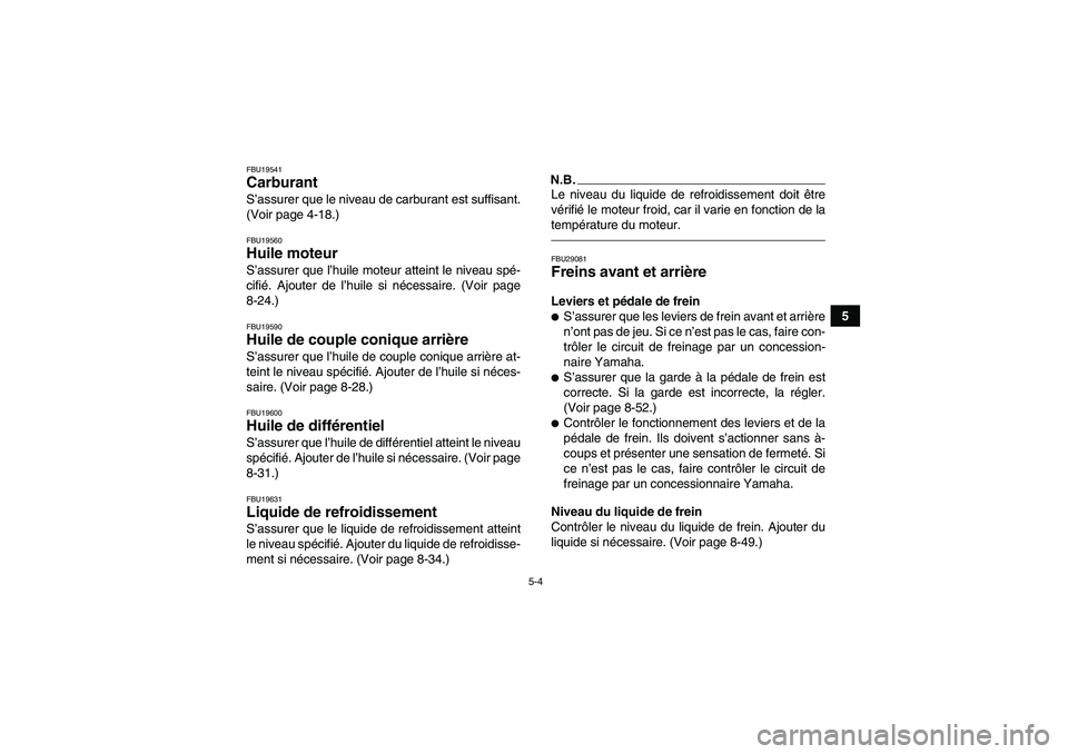 YAMAHA GRIZZLY 700 2011  Notices Demploi (in French) 5-4
5
FBU19541Carburant S’assurer que le niveau de carburant est suffisant.
(Voir page 4-18.)FBU19560Huile moteur S’assurer que l’huile moteur atteint le niveau spé-
cifié. Ajouter de l’huil