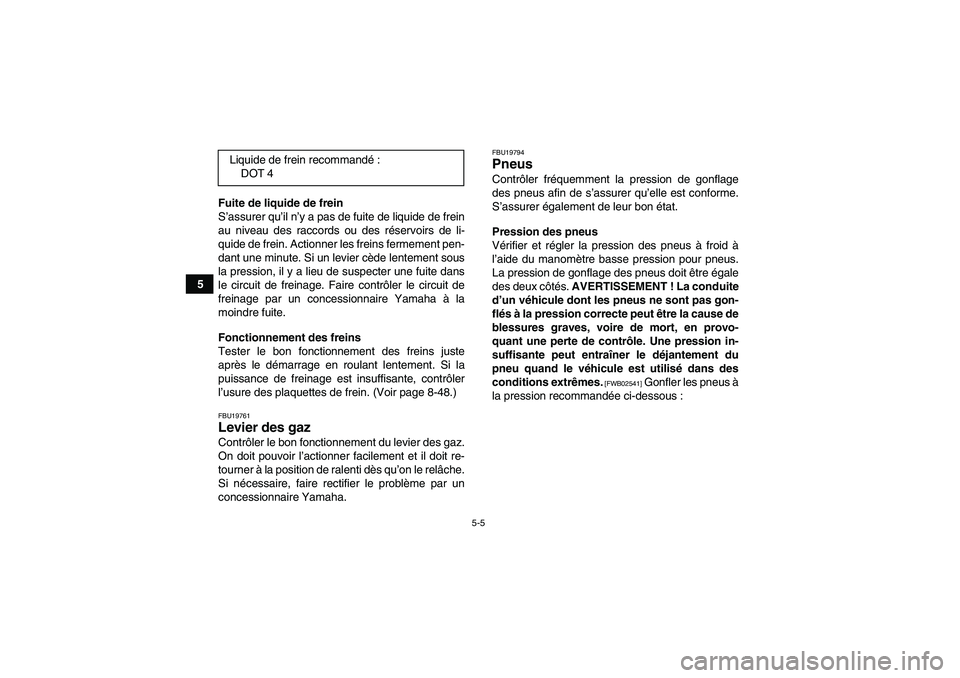 YAMAHA GRIZZLY 700 2011  Notices Demploi (in French) 5-5
5Fuite de liquide de frein
S’assurer qu’il n’y a pas de fuite de liquide de frein
au niveau des raccords ou des réservoirs de li-
quide de frein. Actionner les freins fermement pen-
dant un