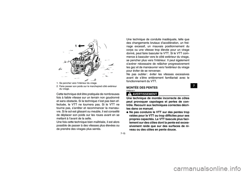 YAMAHA GRIZZLY 700 2011  Notices Demploi (in French) 7-15
7
Cette technique doit être pratiquée de nombreuses
fois à faible vitesse sur un terrain non goudronné
et sans obstacle. Si la technique n’est pas bien ef-
fectuée, le VTT ne tournera pas.