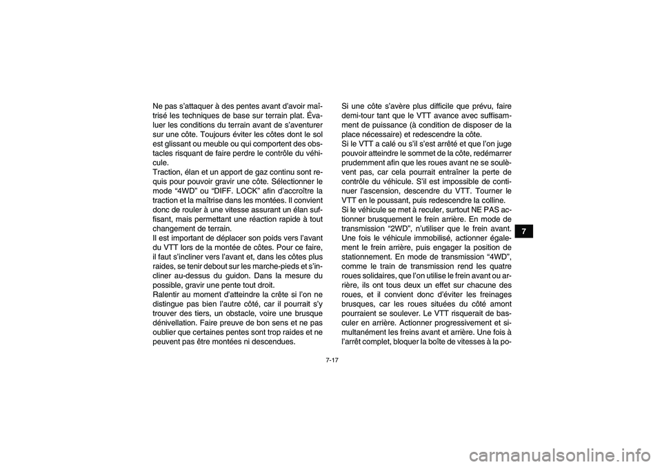 YAMAHA GRIZZLY 700 2011  Notices Demploi (in French) 7-17
7 Ne pas s’attaquer à des pentes avant d’avoir maî-
trisé les techniques de base sur terrain plat. Éva-
luer les conditions du terrain avant de s’aventurer
sur une côte. Toujours évit