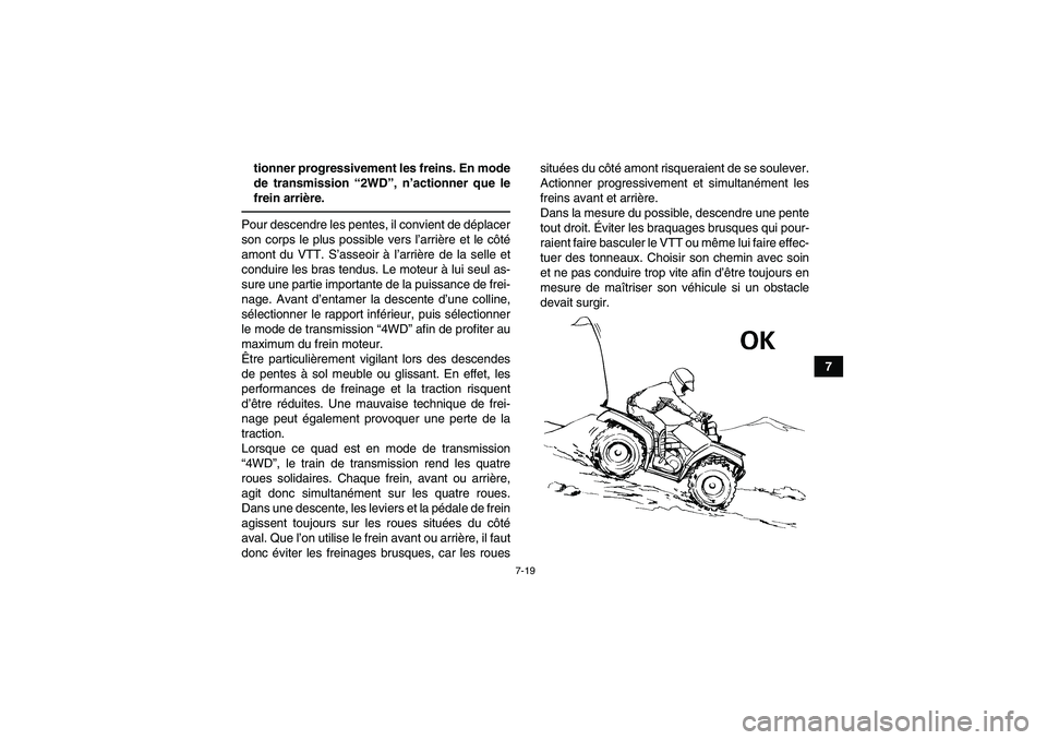 YAMAHA GRIZZLY 700 2011  Notices Demploi (in French) 7-19
7 tionner progressivement les freins. En mode
de transmission “2WD”, n’actionner que le
frein arrière.
Pour descendre les pentes, il convient de déplacer
son corps le plus possible vers l