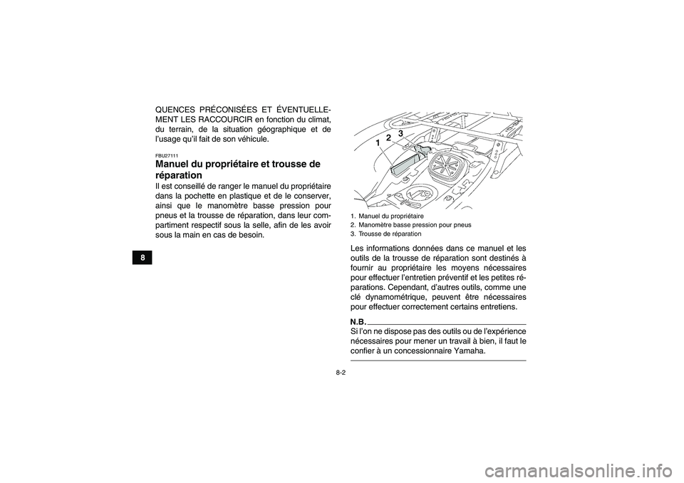 YAMAHA GRIZZLY 700 2011  Notices Demploi (in French) 8-2
8QUENCES PRÉCONISÉES ET ÉVENTUELLE-
MENT LES RACCOURCIR en fonction du climat,
du terrain, de la situation géographique et de
l’usage qu’il fait de son véhicule.
FBU27111Manuel du propri