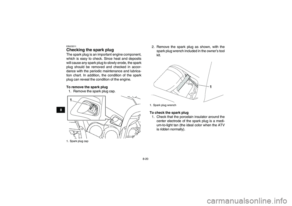 YAMAHA GRIZZLY 700 2010  Owners Manual 8-20
8
EBU23211Checking the spark plug The spark plug is an important engine component,
which is easy to check. Since heat and deposits
will cause any spark plug to slowly erode, the spark
plug should