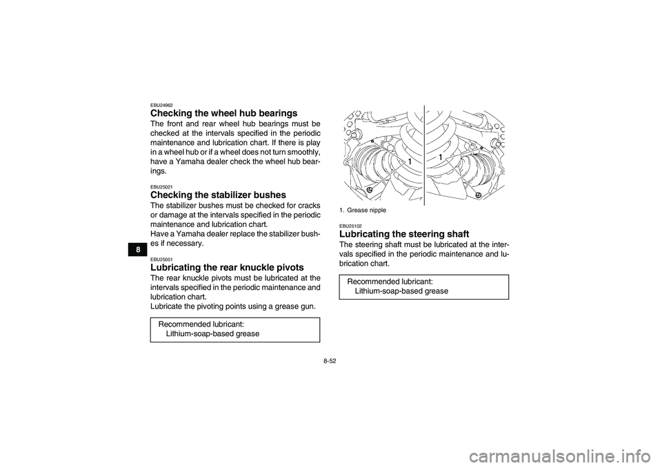 YAMAHA GRIZZLY 700 2010  Owners Manual 8-52
8
EBU24962Checking the wheel hub bearings The front and rear wheel hub bearings must be
checked at the intervals specified in the periodic
maintenance and lubrication chart. If there is play
in a
