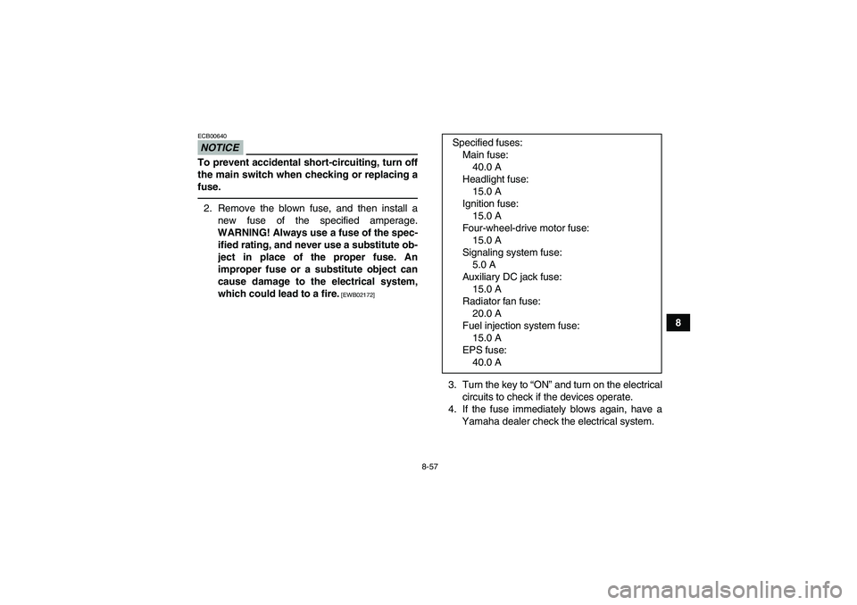 YAMAHA GRIZZLY 700 2010 Owners Manual 8-57
8
NOTICEECB00640To prevent accidental short-circuiting, turn off
the main switch when checking or replacing a
fuse.2. Remove the blown fuse, and then install a
new fuse of the specified amperage. YAMAHA GRIZZLY 700 2010 Owners Manual 8-57
8
NOTICEECB00640To prevent accidental short-circuiting, turn off
the main switch when checking or replacing a
fuse.2. Remove the blown fuse, and then install a
new fuse of the specified amperage.