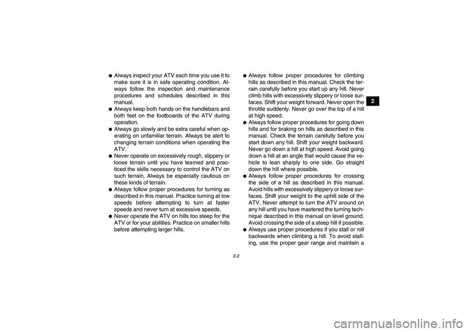 YAMAHA GRIZZLY 700 2010 Owners Manual 2-2
2
Always inspect your ATV each time you use it to
make sure it is in safe operating condition. Al-
ways follow the inspection and maintenance
procedures and schedules described in this
manual.Al