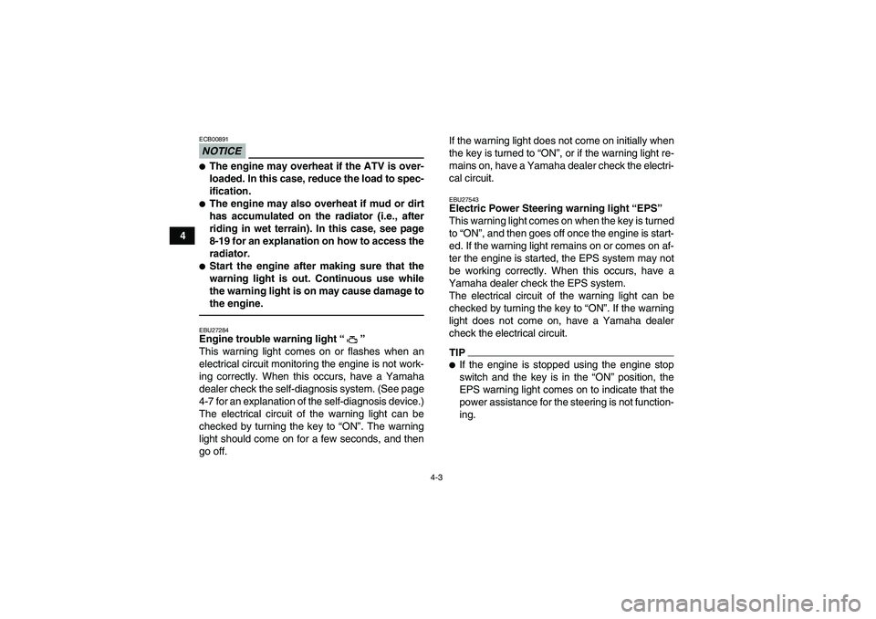 YAMAHA GRIZZLY 700 2010 Owners Manual 4-3
4
NOTICEECB00891The engine may overheat if the ATV is over-
loaded. In this case, reduce the load to spec-
ification.The engine may also overheat if mud or dirt
has accumulated on the radiator (