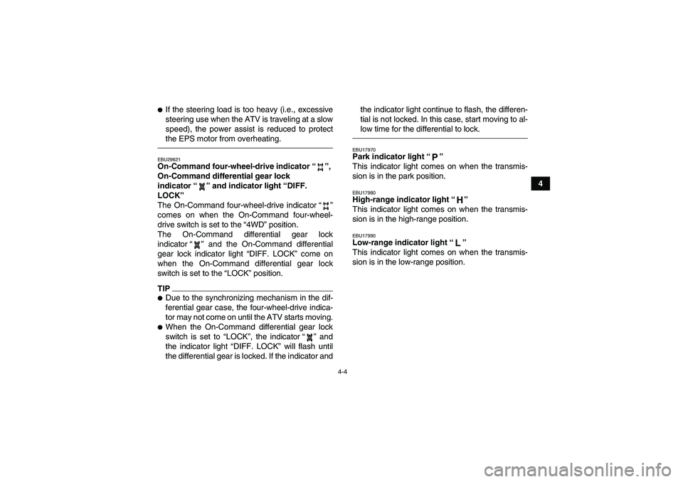 YAMAHA GRIZZLY 700 2010  Owners Manual 4-4
4
If the steering load is too heavy (i.e., excessive
steering use when the ATV is traveling at a slow
speed), the power assist is reduced to protect
the EPS motor from overheating.EBU29621On-Comm