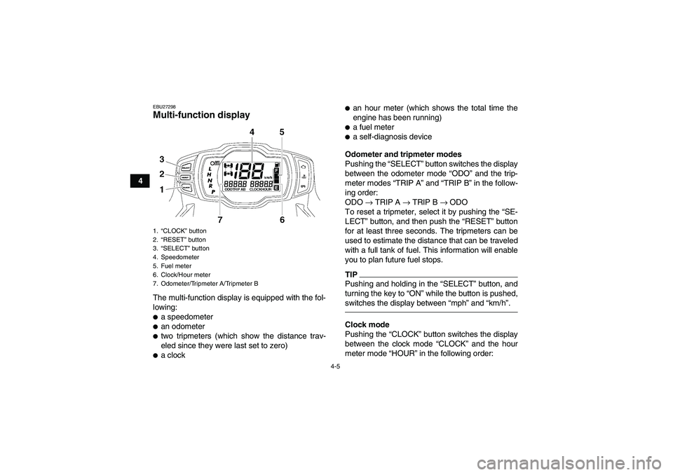 YAMAHA GRIZZLY 700 2010  Owners Manual 4-5
4
EBU27298Multi-function display The multi-function display is equipped with the fol-
lowing:a speedometeran odometertwo tripmeters (which show the distance trav-
eled since they were last set 