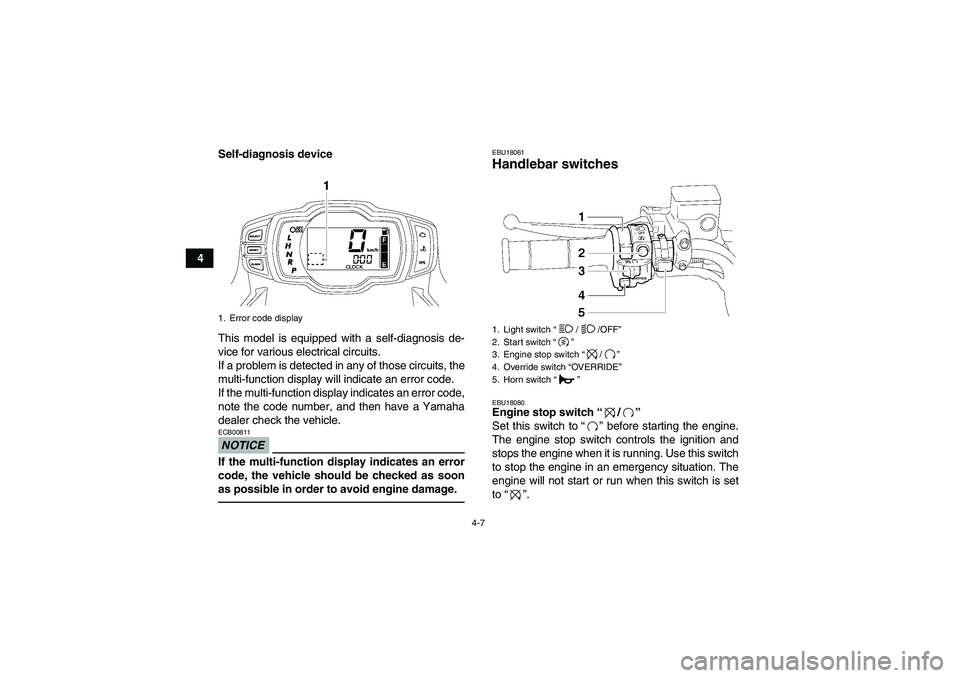 YAMAHA GRIZZLY 700 2010  Owners Manual 4-7
4Self-diagnosis device
This model is equipped with a self-diagnosis de-
vice for various electrical circuits.
If a problem is detected in any of those circuits, the
multi-function display will ind