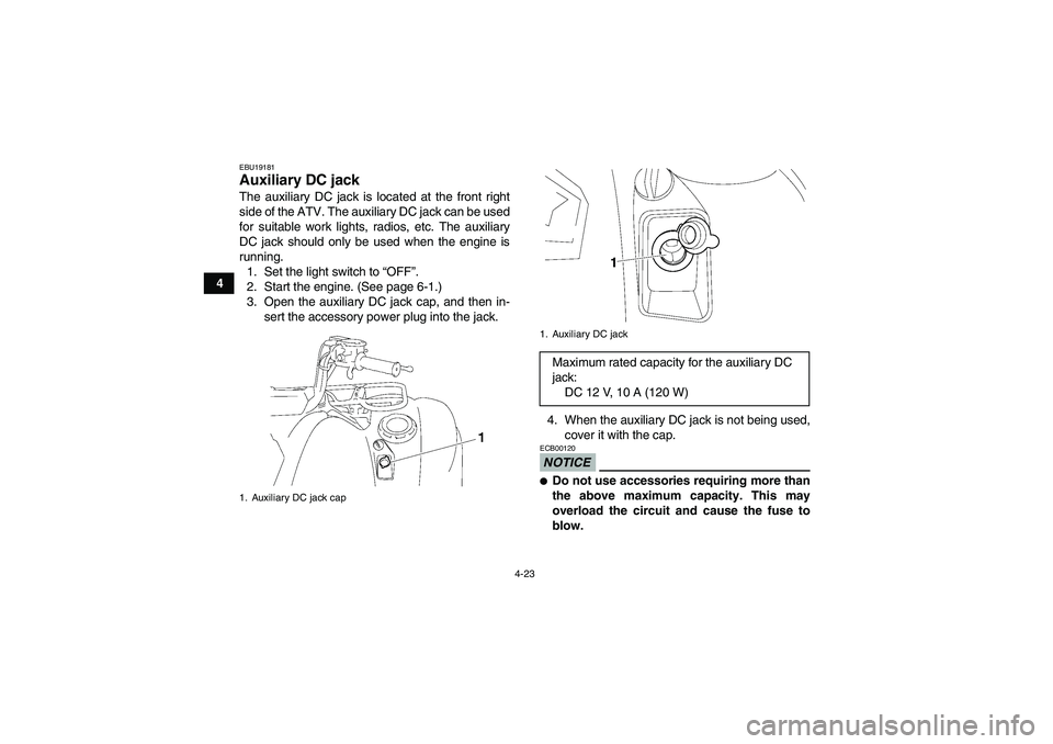 YAMAHA GRIZZLY 700 2010 Service Manual 4-23
4
EBU19181Auxiliary DC jack The auxiliary DC jack is located at the front right
side of the ATV. The auxiliary DC jack can be used
for suitable work lights, radios, etc. The auxiliary
DC jack sho