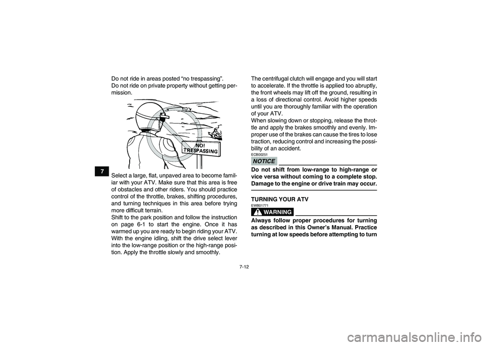 YAMAHA GRIZZLY 700 2010  Owners Manual 7-12
7Do not ride in areas posted “no trespassing”.
Do not ride on private property without getting per-
mission.
Select a large, flat, unpaved area to become famil-
iar with your ATV. Make sure t
