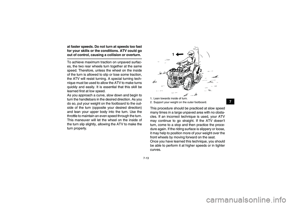 YAMAHA GRIZZLY 700 2010 Manual PDF 7-13
7 at faster speeds. Do not turn at speeds too fast
for your skills or the conditions. ATV could go
out of control, causing a collision or overturn.
To achieve maximum traction on unpaved surfac-
YAMAHA GRIZZLY 700 2010 Manual PDF 7-13
7 at faster speeds. Do not turn at speeds too fast
for your skills or the conditions. ATV could go
out of control, causing a collision or overturn.
To achieve maximum traction on unpaved surfac-
