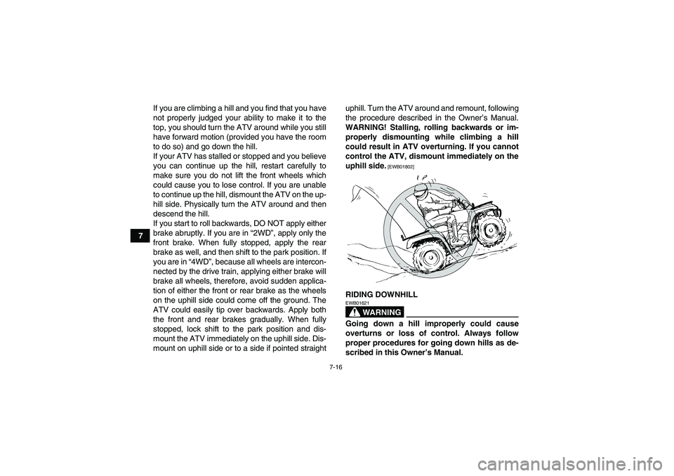 YAMAHA GRIZZLY 700 2010  Owners Manual 7-16
7If you are climbing a hill and you find that you have
not properly judged your ability to make it to the
top, you should turn the ATV around while you still
have forward motion (provided you hav
