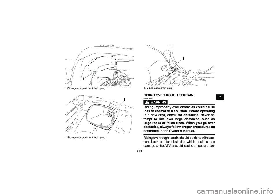 YAMAHA GRIZZLY 700 2010 Manual Online 7-21
7 RIDING OVER ROUGH TERRAIN
WARNING
EWB01651Riding improperly over obstacles could cause
loss of control or a collision. Before operating
in a new area, check for obstacles. Never at-
tempt to ri
