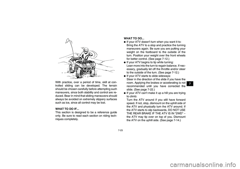 YAMAHA GRIZZLY 700 2010  Owners Manual 7-23
7 With practice, over a period of time, skill at con-
trolled sliding can be developed. The terrain
should be chosen carefully before attempting such
maneuvers, since both stability and control a