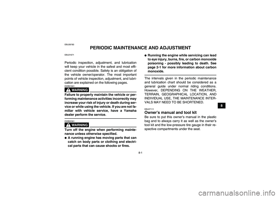 YAMAHA GRIZZLY 700 2010  Owners Manual 8-1
8
EBU28783
PERIODIC MAINTENANCE AND ADJUSTMENT
EBU21671Periodic inspection, adjustment, and lubrication
will keep your vehicle in the safest and most effi-
cient condition possible. Safety is an o