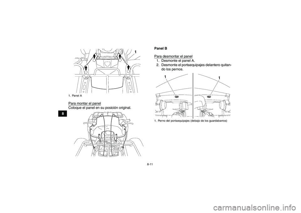 YAMAHA GRIZZLY 700 2010  Manuale de Empleo (in Spanish) 8-11
8Para montar el panel
Coloque el panel en su posición original.Panel B
Para desmontar el panel
1. Desmonte el panel A.
2. Desmonte el portaequipajes delantero quitan-
do los pernos.
1. Panel A
1