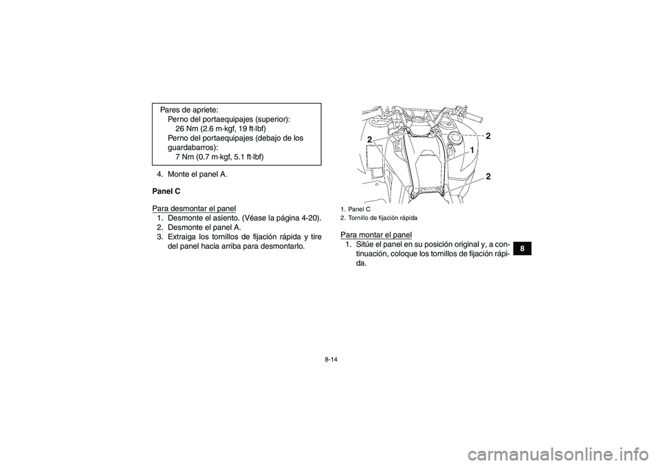 YAMAHA GRIZZLY 700 2010  Manuale de Empleo (in Spanish) 8-14
8 4. Monte el panel A.
Panel C
Para desmontar el panel
1. Desmonte el asiento. (Véase la página 4-20).
2. Desmonte el panel A.
3. Extraiga los tornillos de fijación rápida y tire
del panel ha