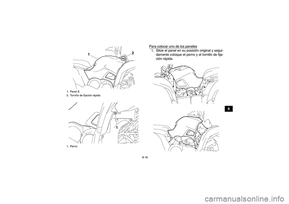 YAMAHA GRIZZLY 700 2010  Manuale de Empleo (in Spanish) 8-16
8 Para colocar uno de los paneles
1. Sitúe el panel en su posición original y segui-
damente coloque el perno y el tornillo de fija-
ción rápida.
1. Panel E
2. Tornillo de fijación rápida
1