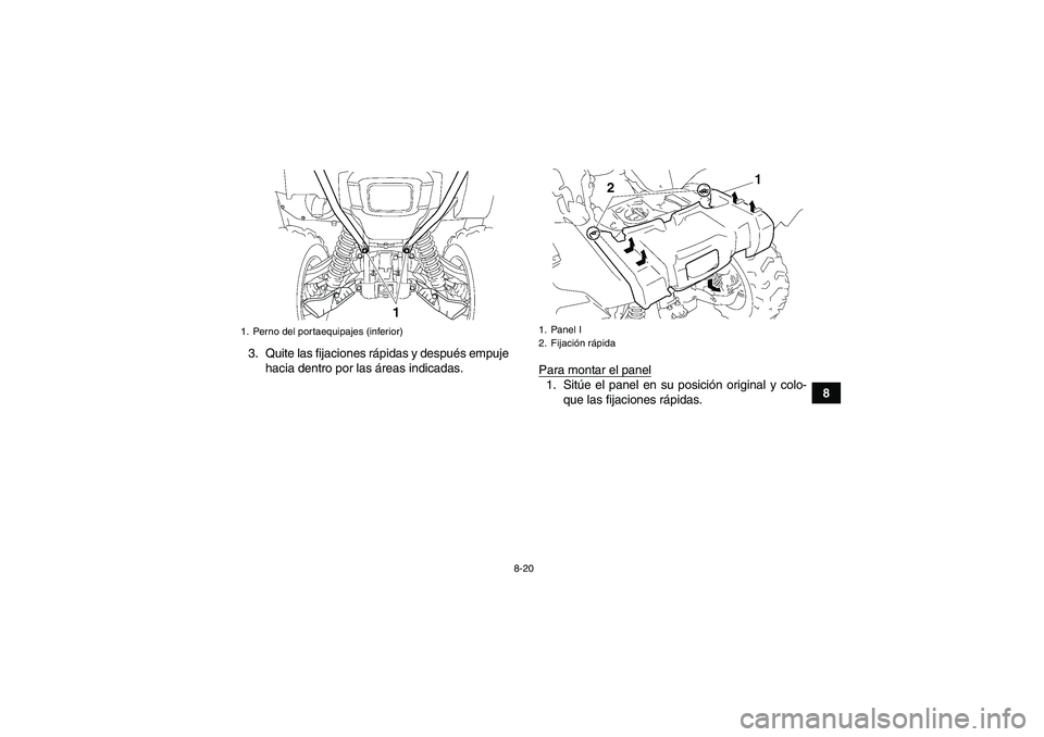 YAMAHA GRIZZLY 700 2010  Manuale de Empleo (in Spanish) 8-20
8 3. Quite las fijaciones rápidas y después empuje
hacia dentro por las áreas indicadas.
Para montar el panel
1. Sitúe el panel en su posición original y colo-
que las fijaciones rápidas.
1