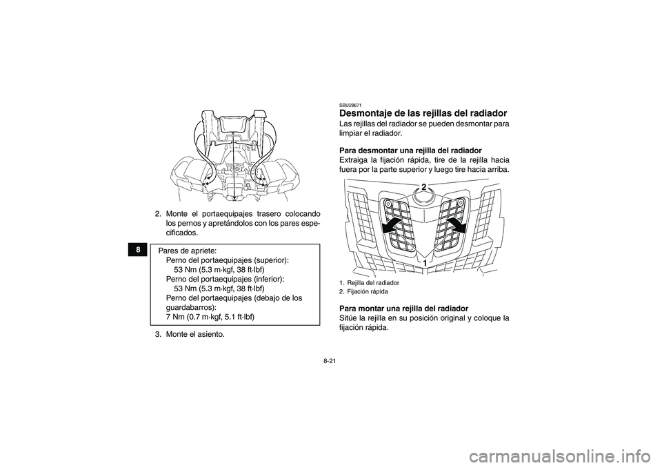 YAMAHA GRIZZLY 700 2010  Manuale de Empleo (in Spanish) 8-21
82. Monte el portaequipajes trasero colocando
los pernos y apretándolos con los pares espe-
cificados.
3. Monte el asiento.
SBU28671Desmontaje de las rejillas del radiador Las rejillas del radia