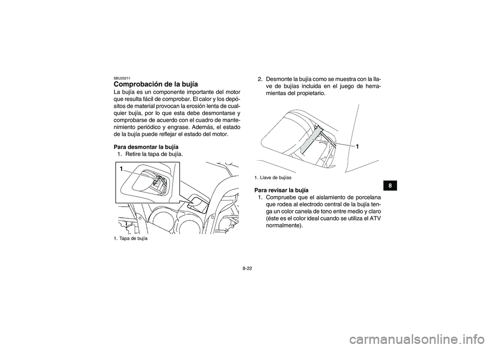 YAMAHA GRIZZLY 700 2010  Manuale de Empleo (in Spanish) 8-22
8
SBU23211Comprobación de la bujía La bujía es un componente importante del motor
que resulta fácil de comprobar. El calor y los depó-
sitos de material provocan la erosión lenta de cual-
q