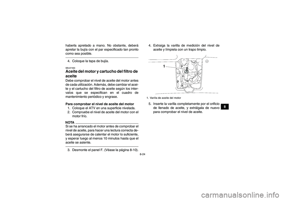 YAMAHA GRIZZLY 700 2010  Manuale de Empleo (in Spanish) 8-24
8 haberla apretado a mano. No obstante, deberá
apretar la bujía con el par especificado tan pronto
como sea posible.
4. Coloque la tapa de bujía.SBU27463Aceite del motor y cartucho del filtro 