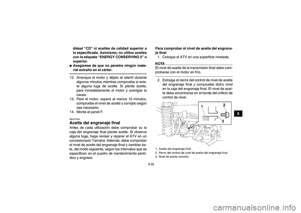 YAMAHA GRIZZLY 700 2010  Manuale de Empleo (in Spanish) 8-28
8 diésel “CD” ni aceites de calidad superior a
la especificada. Asimismo, no utilice aceites
con la etiqueta “ENERGY CONSERVING II” o
superior.
Asegúrese de que no penetre ningún mate