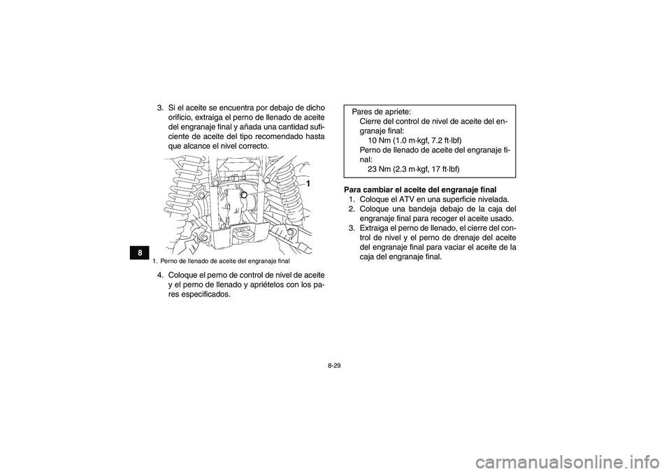 YAMAHA GRIZZLY 700 2010  Manuale de Empleo (in Spanish) 8-29
83. Si el aceite se encuentra por debajo de dicho
orificio, extraiga el perno de llenado de aceite
del engranaje final y añada una cantidad sufi-
ciente de aceite del tipo recomendado hasta
que 