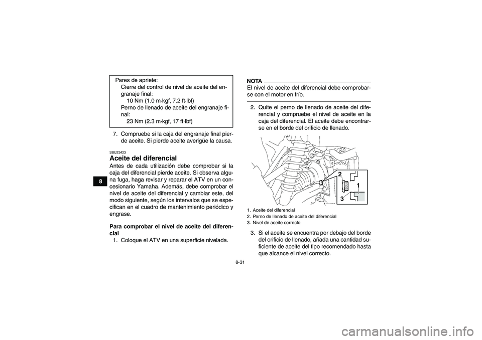 YAMAHA GRIZZLY 700 2010  Manuale de Empleo (in Spanish) 8-31
87. Compruebe si la caja del engranaje final pier-
de aceite. Si pierde aceite averigüe la causa.
SBU23423Aceite del diferencial Antes de cada utilización debe comprobar si la
caja del diferenc