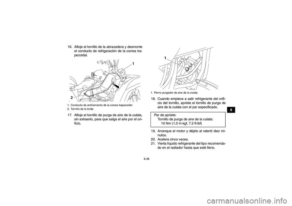 YAMAHA GRIZZLY 700 2010 Manuale de Empleo (in Spanish) 8-38
8 16. Afloje el tornillo de la abrazadera y desmonte
el conducto de refrigeración de la correa tra-
pezoidal.
17. Afloje el tornillo de purga de aire de la culata,
sin extraerlo, para que salga YAMAHA GRIZZLY 700 2010 Manuale de Empleo (in Spanish) 8-38
8 16. Afloje el tornillo de la abrazadera y desmonte
el conducto de refrigeración de la correa tra-
pezoidal.
17. Afloje el tornillo de purga de aire de la culata,
sin extraerlo, para que salga