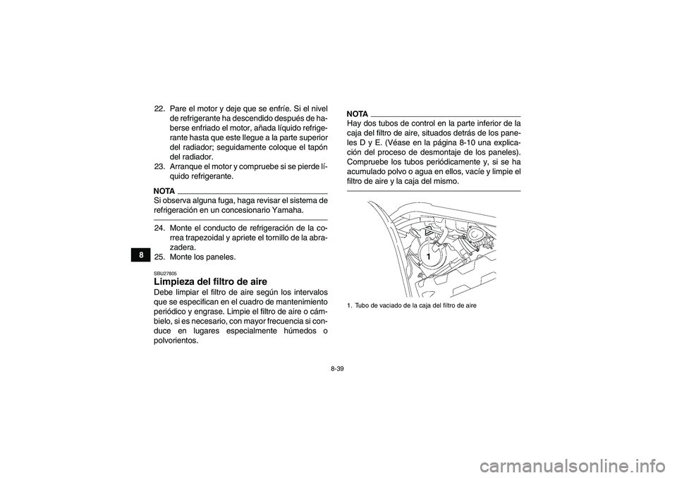 YAMAHA GRIZZLY 700 2010 Manuale de Empleo (in Spanish) 8-39
822. Pare el motor y deje que se enfríe. Si el nivel
de refrigerante ha descendido después de ha-
berse enfriado el motor, añada líquido refrige-
rante hasta que este llegue a la parte superi YAMAHA GRIZZLY 700 2010 Manuale de Empleo (in Spanish) 8-39
822. Pare el motor y deje que se enfríe. Si el nivel
de refrigerante ha descendido después de ha-
berse enfriado el motor, añada líquido refrige-
rante hasta que este llegue a la parte superi