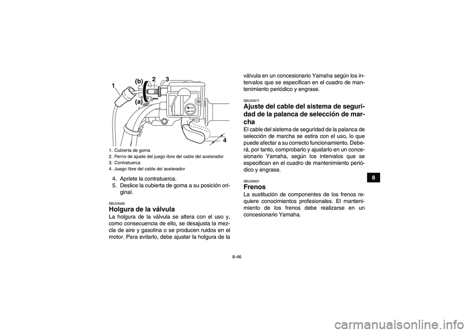 YAMAHA GRIZZLY 700 2010  Manuale de Empleo (in Spanish) 8-46
8
4. Apriete la contratuerca.
5. Deslice la cubierta de goma a su posición ori-
ginal.
SBU24060Holgura de la válvula La holgura de la válvula se altera con el uso y,
como consecuencia de ello,